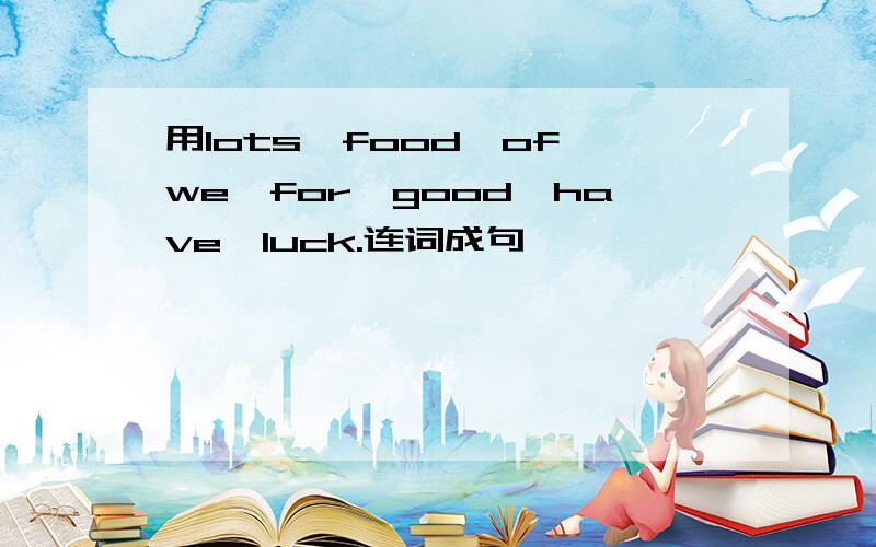 用lots,food,of,we,for,good,have,luck.连词成句