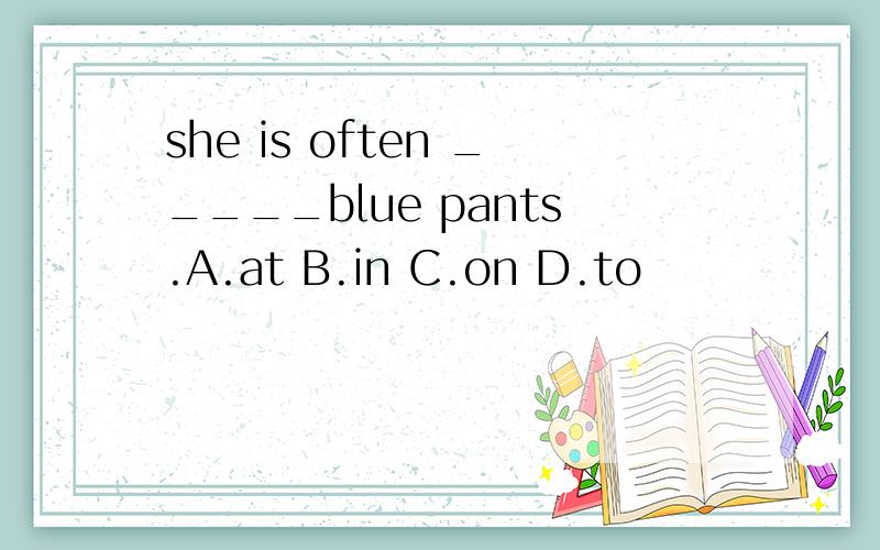 she is often _____blue pants.A.at B.in C.on D.to