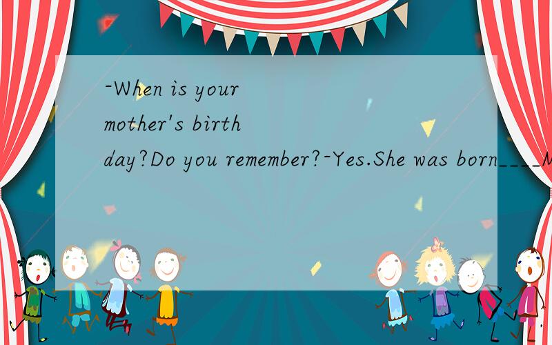 -When is your mother's birthday?Do you remember?-Yes.She was born____May13th,1970.A.on B.in C.at选什么?