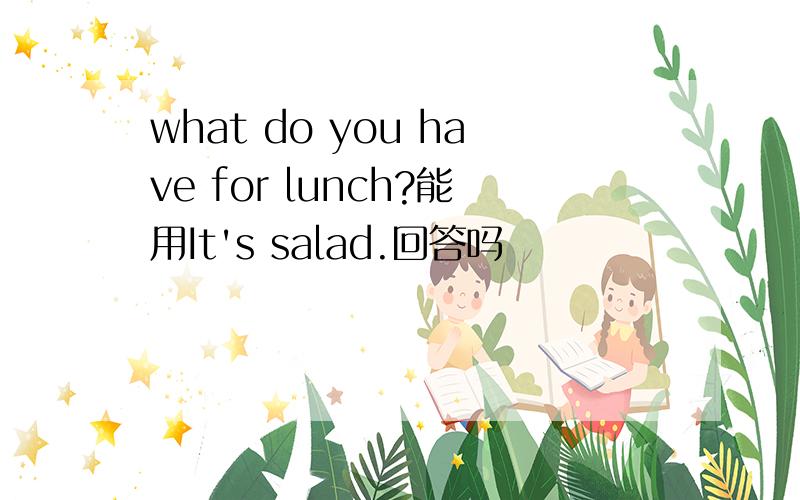 what do you have for lunch?能用It's salad.回答吗