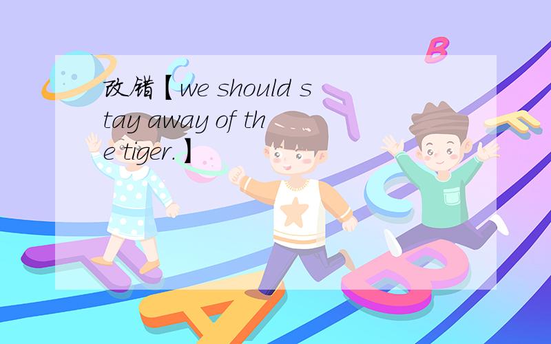 改错【we should stay away of the tiger.】