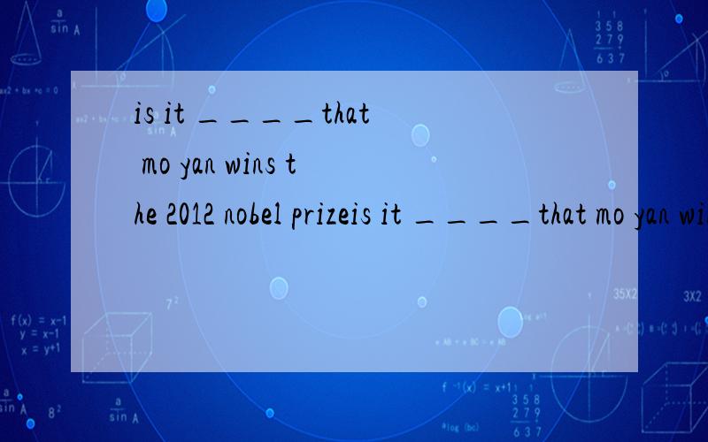 is it ____that mo yan wins the 2012 nobel prizeis it ____that mo yan wins the 2012 nobel prizeA.free B.true C.cute D.best