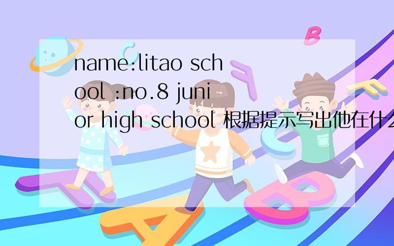 name:litao school :no.8 junior high school 根据提示写出他在什么学校 1句话 第三人称Bmy name is jiang linfang .I am from guangdong china.my english name is amy.I am twelve.now I am in a school in guangzhou .rose is my friend.she is fr