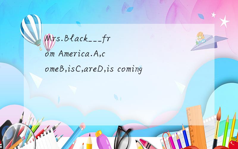 Mrs.Black___from America.A,comeB,isC,areD,is coming