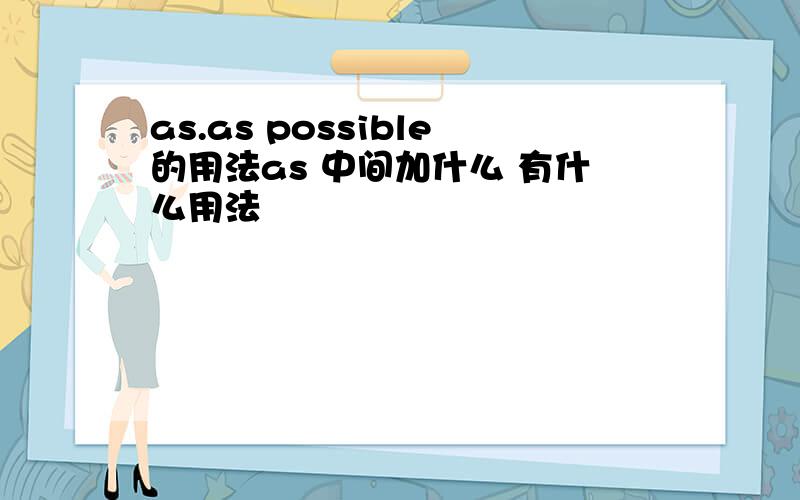 as.as possible的用法as 中间加什么 有什么用法