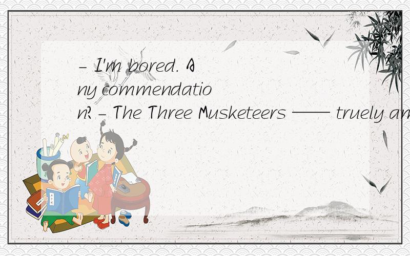 - I'm bored. Any commendation?- The Three Musketeers —— truely amazing.A. is    B. are    C. can be   D. would be