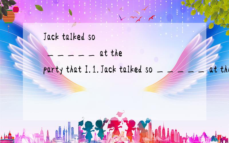 Jack talked so _____ at the party that I.1.Jack talked so _____ at the party that I got really bored.He just can't stay quiet.A.few B.much C.many 为什么用much?其他几个什么区别?修饰什么?什么含义呢?2.--Why didn't you reply to my qu
