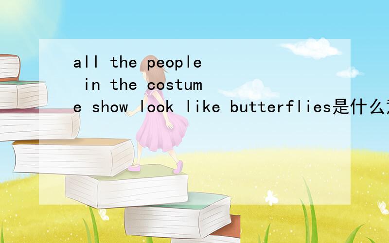 all the people in the costume show look like butterflies是什么意思