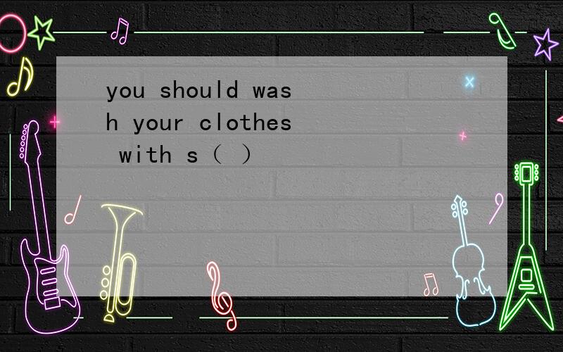 you should wash your clothes with s（ ）