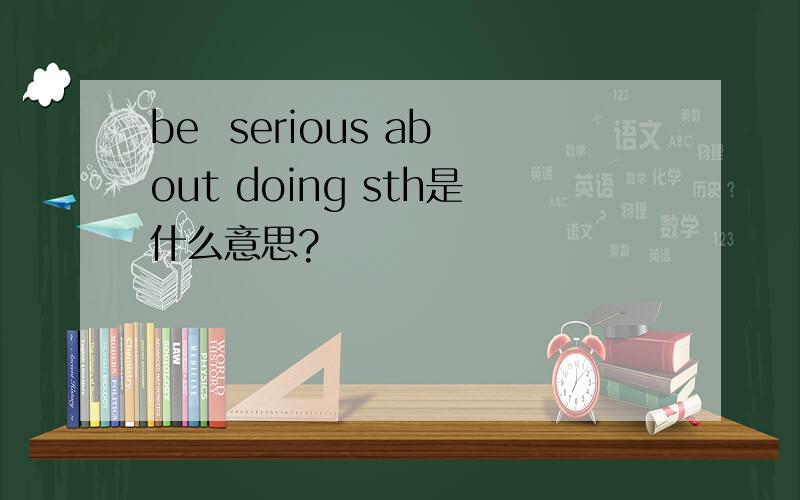 be  serious about doing sth是什么意思?