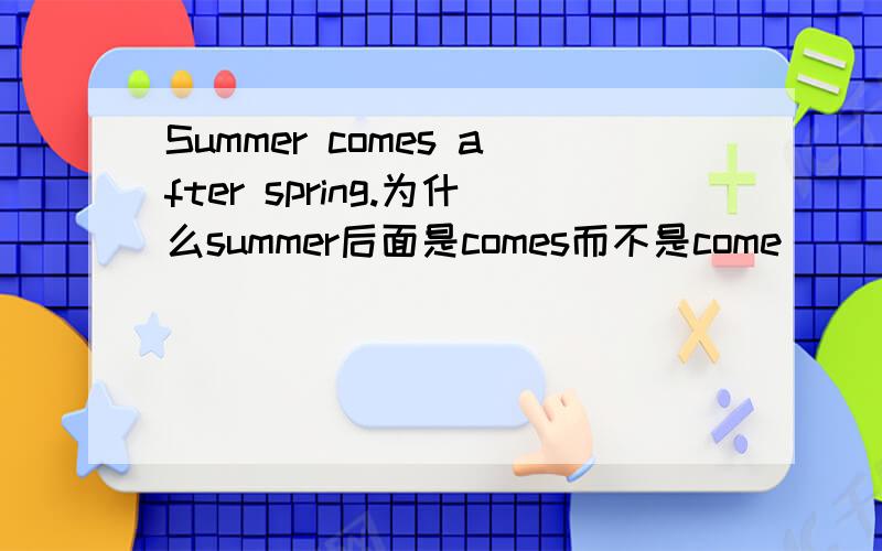 Summer comes after spring.为什么summer后面是comes而不是come