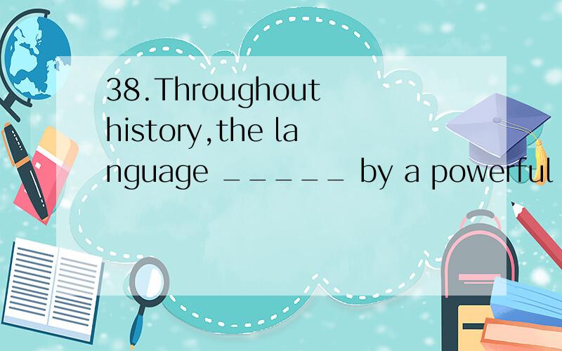 38.Throughout history,the language _____ by a powerful group spreads acros