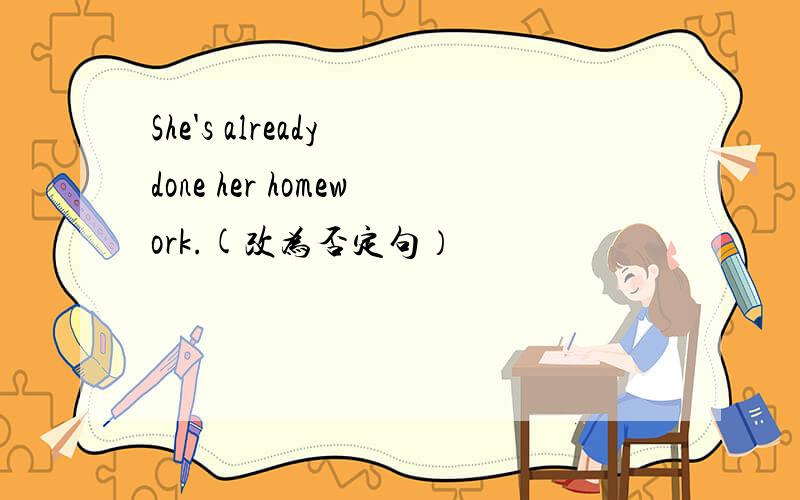 She's already done her homework.(改为否定句）