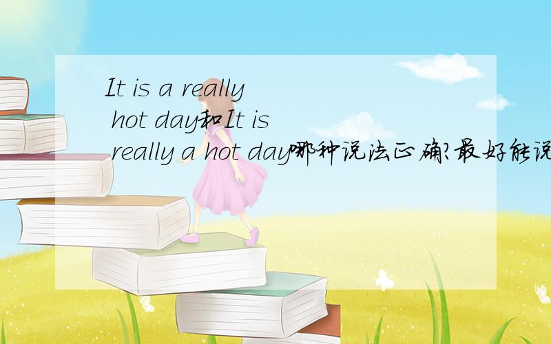 It is a really hot day和It is really a hot day哪种说法正确?最好能说出为什么