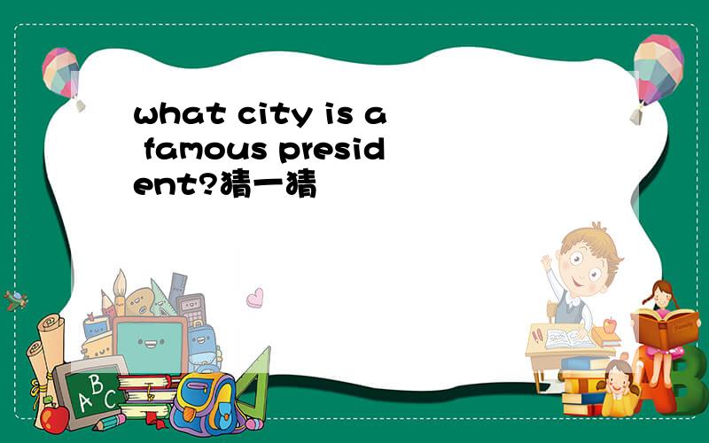 what city is a famous president?猜一猜