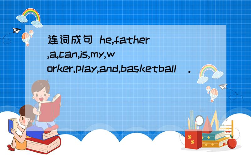 连词成句 he,father,a,can,is,my,worker,play,and,basketball（.）