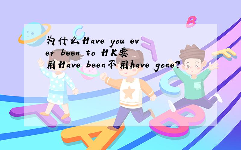 为什么Have you ever been to HK要用Have been不用have gone?