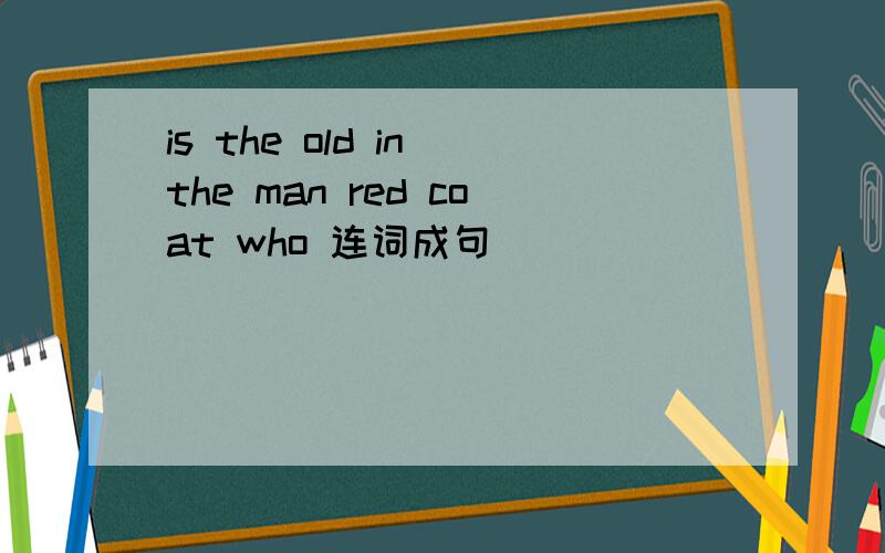 is the old in the man red coat who 连词成句