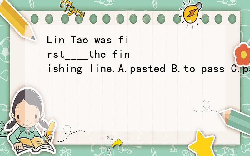 Lin Tao was first____the finishing line.A.pasted B.to pass C.passed D.pass 应该选哪项呢,为什么?