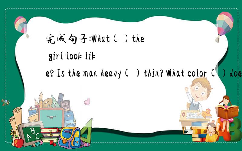 完成句子:What()the girl look like?Is the man heavy()thin?What color()does Tim like?xie l