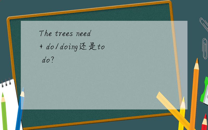 The trees need+ do/doing还是to do?