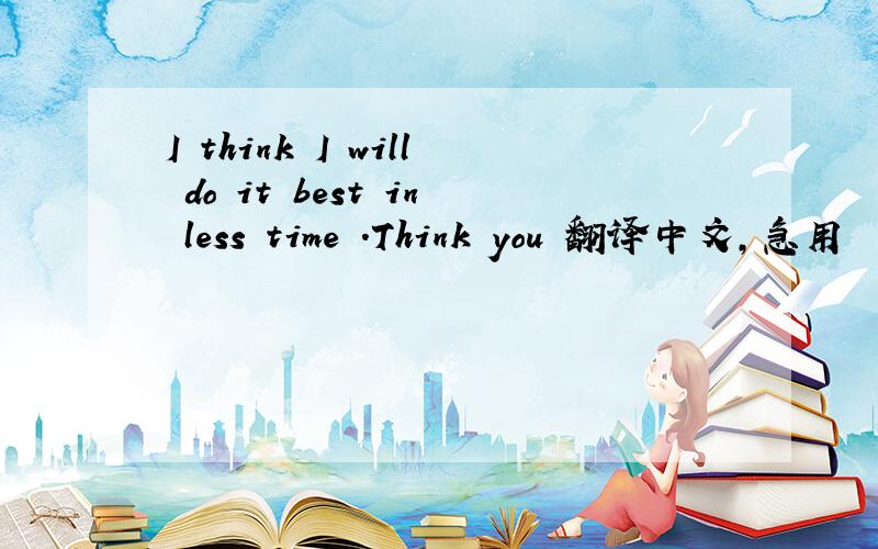 I think I will do it best in less time .Think you 翻译中文,急用