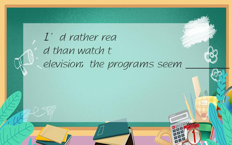 I’d rather read than watch television; the programs seem ________ all the time.A) to get worseB) to be getting worseC) to have got worseD) getting worse