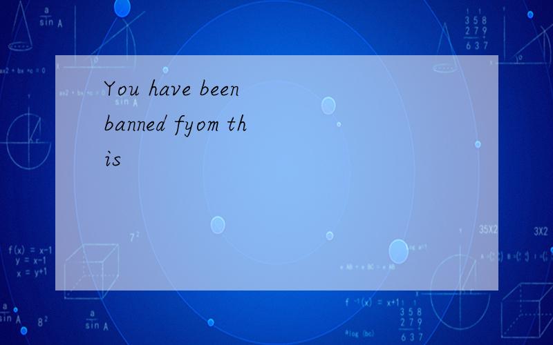 You have been banned fyom this