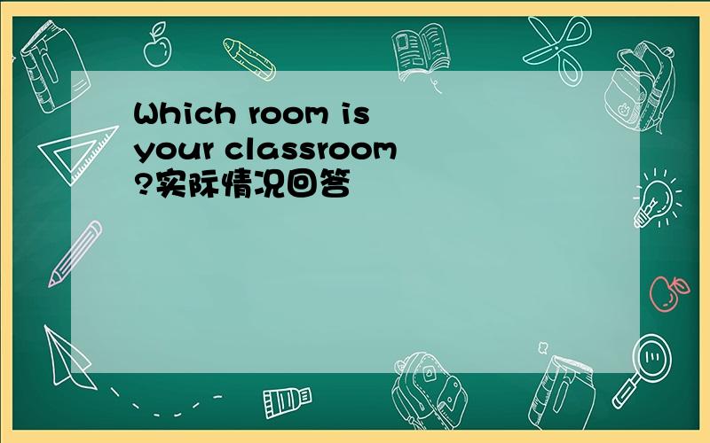 Which room is your classroom?实际情况回答
