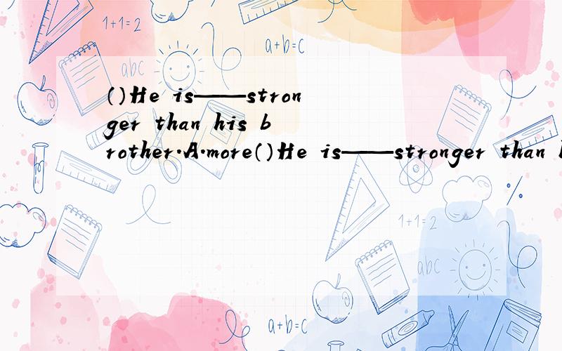 （）He is——stronger than his brother.A.more（）He is——stronger than his brother.A.more B.very C.quite D.much