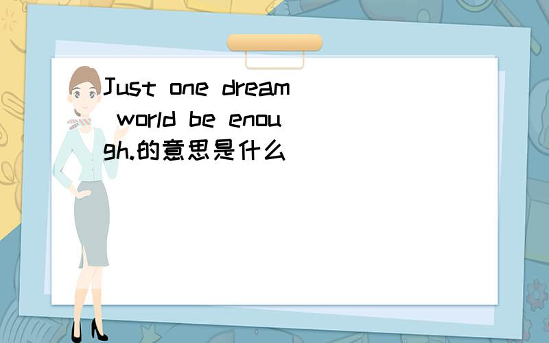 Just one dream world be enough.的意思是什么