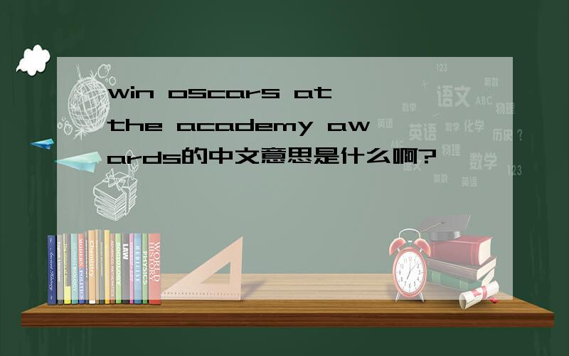 win oscars at the academy awards的中文意思是什么啊?
