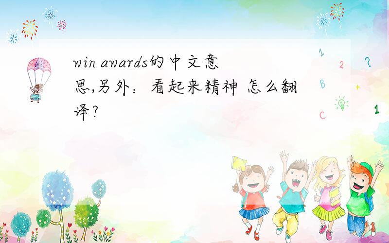 win awards的中文意思,另外：看起来精神 怎么翻译?