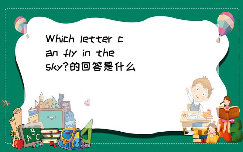 Which letter can fly in the sky?的回答是什么