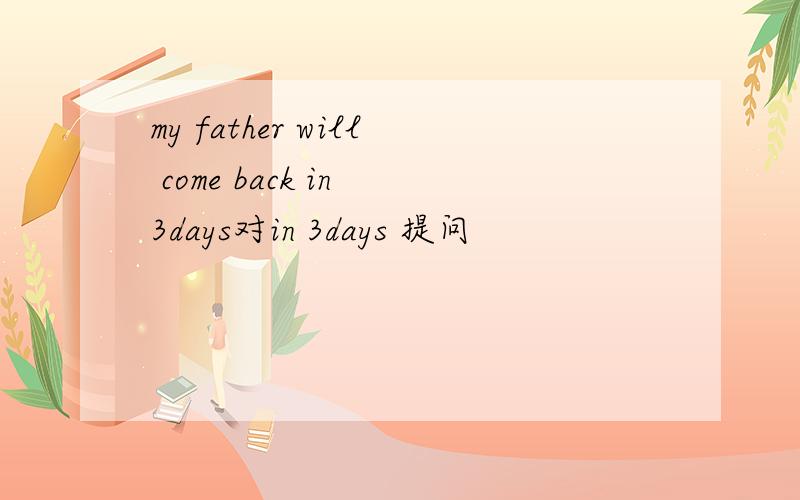 my father will come back in 3days对in 3days 提问
