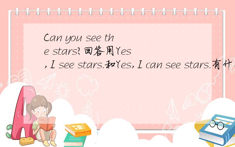 Can you see the stars?回答用Yes,I see stars.和Yes,I can see stars.有什么区别