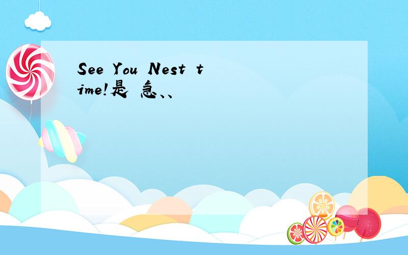 See You Nest time!是 急、、
