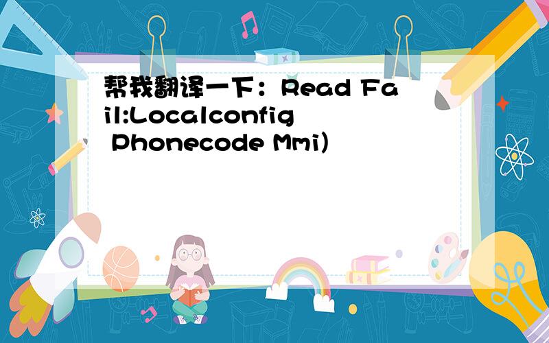 帮我翻译一下：Read Fail:Localconfig Phonecode Mmi)