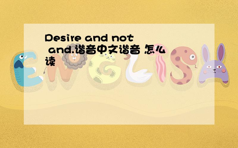 Desire and not and.谐音中文谐音 怎么读