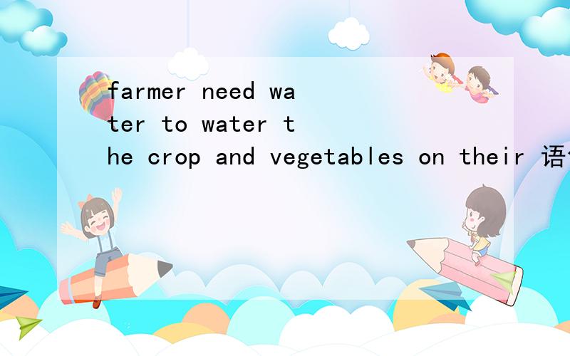 farmer need water to water the crop and vegetables on their 语句流畅