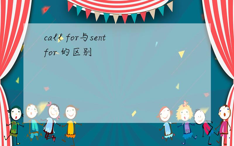 call for与sent for 的区别