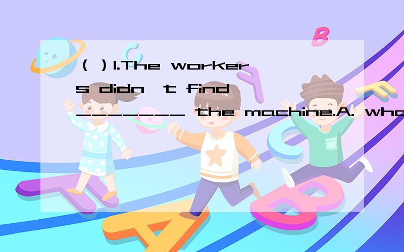（）1.The workers didn't find _______ the machine.A. what the matter is with      B.what the matter was withC. what is the matter with          D.what was the matter with