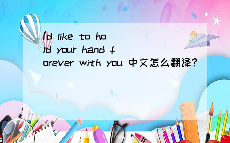I'd like to hold your hand forever with you 中文怎么翻译?