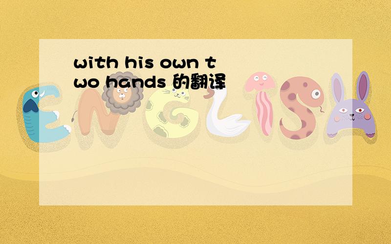 with his own two hands 的翻译
