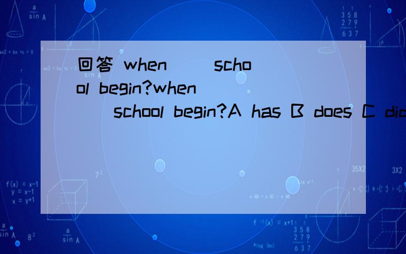 回答 when __school begin?when __school begin?A has B does C did D is going to并解释为什么