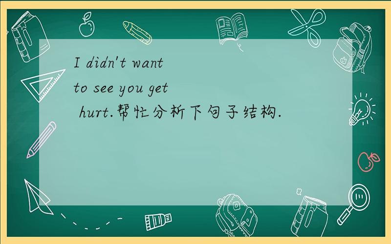 I didn't want to see you get hurt.帮忙分析下句子结构.