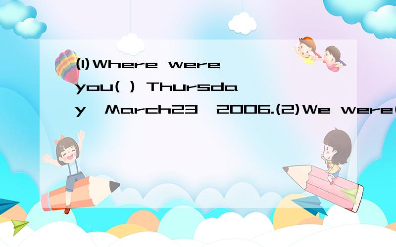 (1)Where were you( ) Thursday,March23,2006.(2)We were( )the baker's.