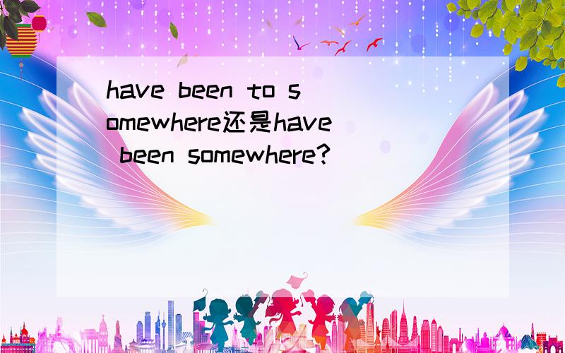 have been to somewhere还是have been somewhere?