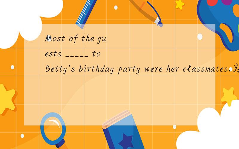 Most of the guests _____ to Betty's birthday party were her classmates.为什么填invited?