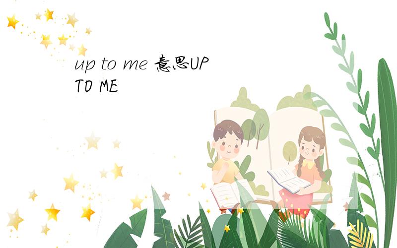 up to me 意思UP TO ME